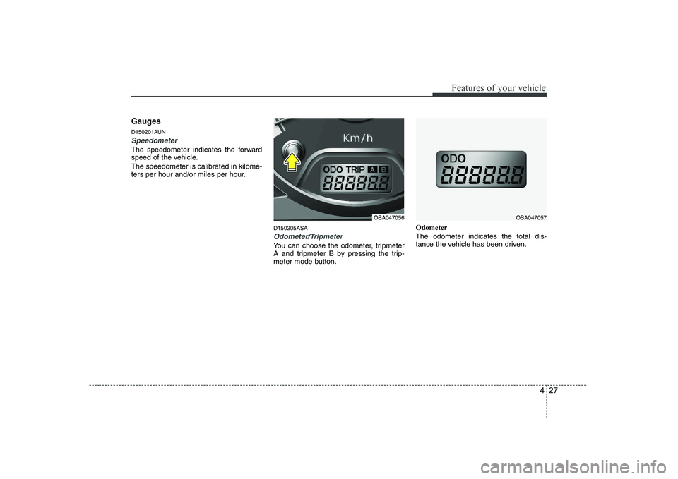KIA PICANTO 2008 Owners Manual 427
Features of your vehicle
Gauges
D150201AUN
Speedometer
The speedometer indicates the forward
speed of the vehicle.
The speedometer is calibrated in kilome-
ters per hour and/or miles per hou KIA PICANTO 2008 Owners Manual 427
Features of your vehicle
Gauges
D150201AUN
Speedometer
The speedometer indicates the forward
speed of the vehicle.
The speedometer is calibrated in kilome-
ters per hour and/or miles per hou