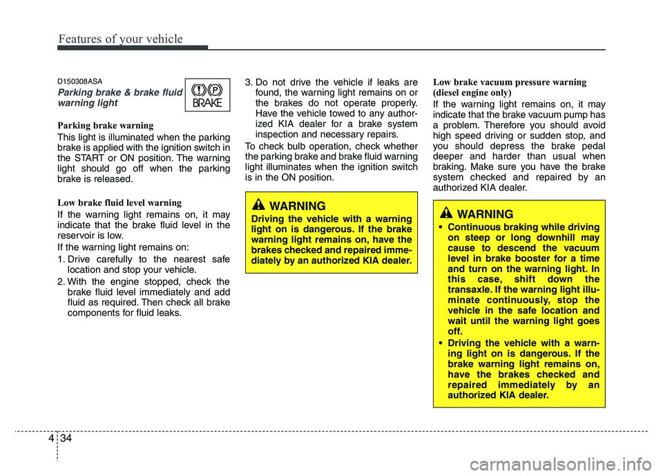 KIA PICANTO 2010  Owners Manual Features of your vehicle
34
4
D150308ASA
Parking brake & brake fluid
warning light
Parking brake warning  
This light is illuminated when the parking 
brake is applied with the ignition switch in
the 