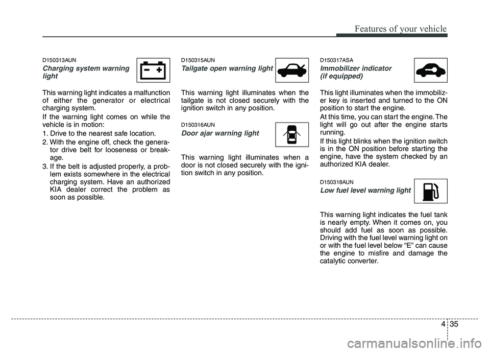 KIA PICANTO 2010 Owners Manual 435
Features of your vehicle
D150313AUN
Charging system warninglight
This warning light indicates a malfunction
of either the generator or electricalcharging system.
If the warning light comes on wh KIA PICANTO 2010 Owners Manual 435
Features of your vehicle
D150313AUN
Charging system warninglight
This warning light indicates a malfunction
of either the generator or electricalcharging system.
If the warning light comes on wh