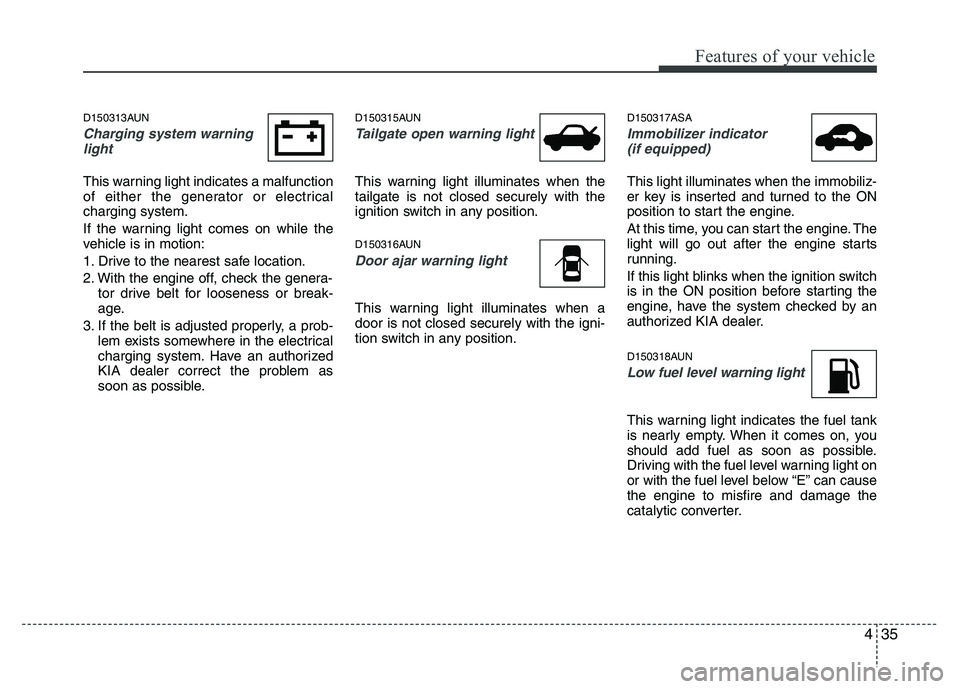 KIA PICANTO 2010  Owners Manual 435
Features of your vehicle
D150313AUN
Charging system warninglight
This warning light indicates a malfunction 
of either the generator or electricalcharging system. 
If the warning light comes on wh