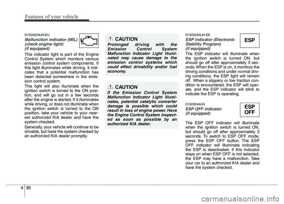 KIA PICANTO 2010  Owners Manual Features of your vehicle
36
4
D150320AUN-EU
Malfunction indicator (MIL)
(check engine light) 
(if equipped)
This indicator light is part of the Engine 
Control System which monitors various
emission c