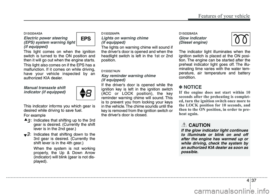 KIA PICANTO 2010  Owners Manual 437
Features of your vehicle
D150334ASA
Electric power steering(EPS) system warning light
(if equipped)
This light comes on when the ignition 
switch is turned to the ON position and
then it will go o