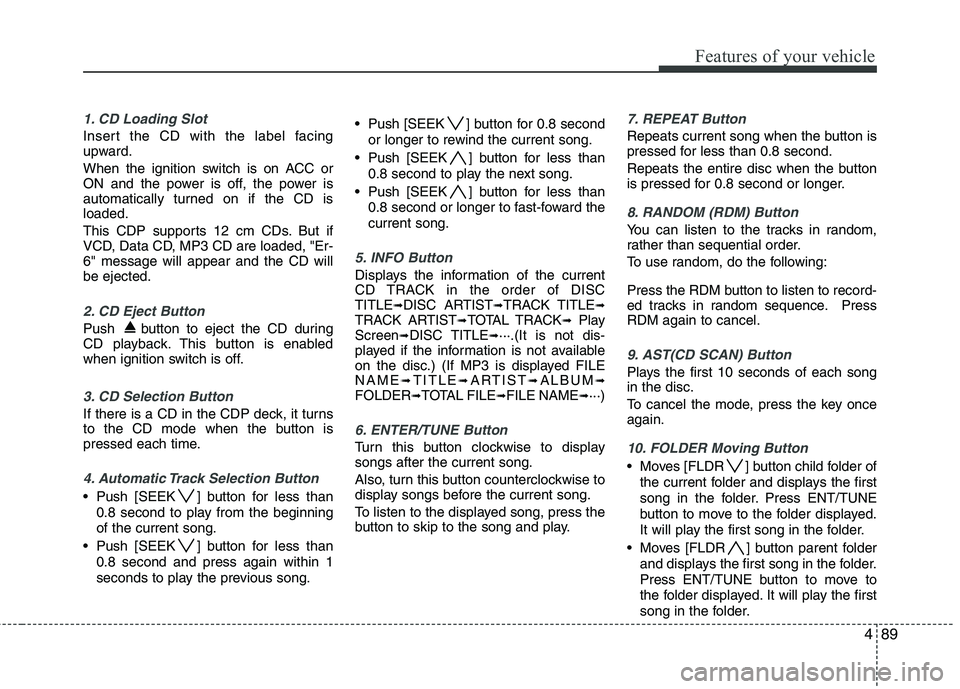 KIA PICANTO 2010 Owners Manual 489
Features of your vehicle
1. CD Loading Slot
Insert the CD with the label facing
upward.
When the ignition switch is on ACC or
ON and the power is off, the power is
automatically turned on if th KIA PICANTO 2010 Owners Manual 489
Features of your vehicle
1. CD Loading Slot
Insert the CD with the label facing
upward.
When the ignition switch is on ACC or
ON and the power is off, the power is
automatically turned on if th