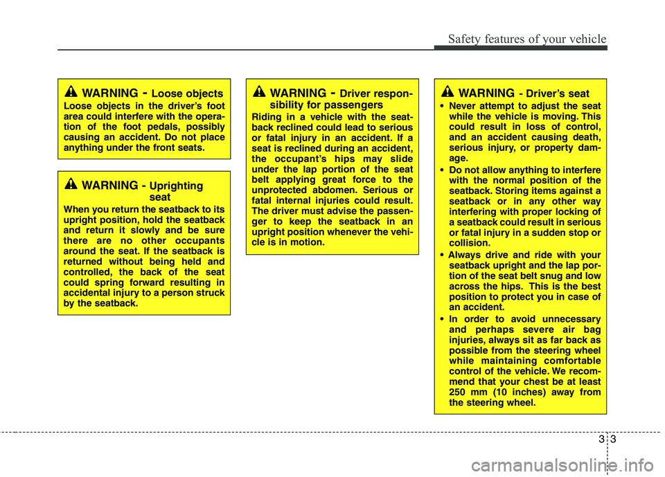 KIA PICANTO 2010  Owners Manual 33
Safety features of your vehicle
WARNING- Driver’s seat
 Never attempt to adjust the seat while the vehicle is moving. This 
could result in loss of control,and an accident causing death,
serious 