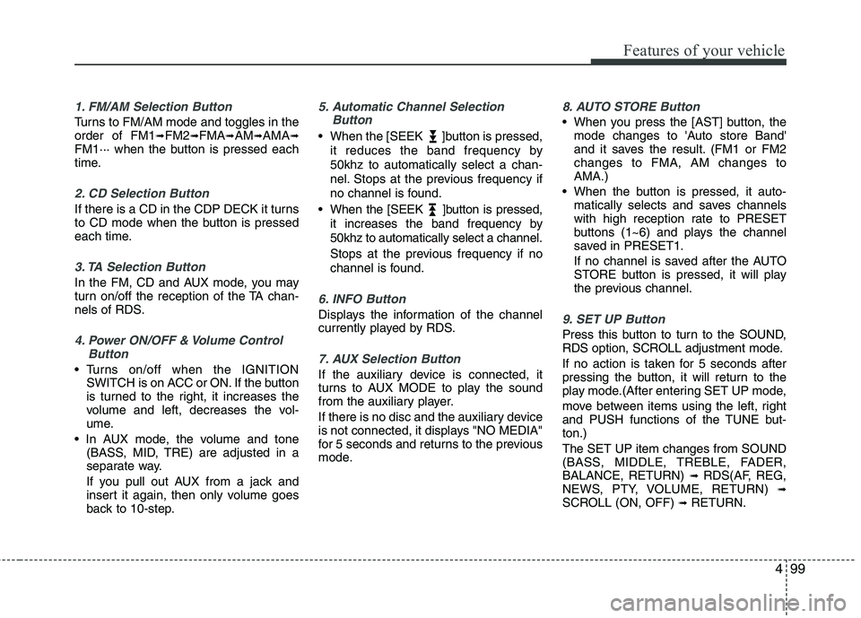 KIA PICANTO 2010 Owners Manual 499
Features of your vehicle
1. FM/AM Selection Button
Turns to FM/AM mode and toggles in the order of FM1➟FM2 ➟FMA ➟AM ➟AMA ➟
FM1··· when the button is pressed each
time.
2. CD Selection KIA PICANTO 2010 Owners Manual 499
Features of your vehicle
1. FM/AM Selection Button
Turns to FM/AM mode and toggles in the order of FM1➟FM2 ➟FMA ➟AM ➟AMA ➟
FM1··· when the button is pressed each
time.
2. CD Selection