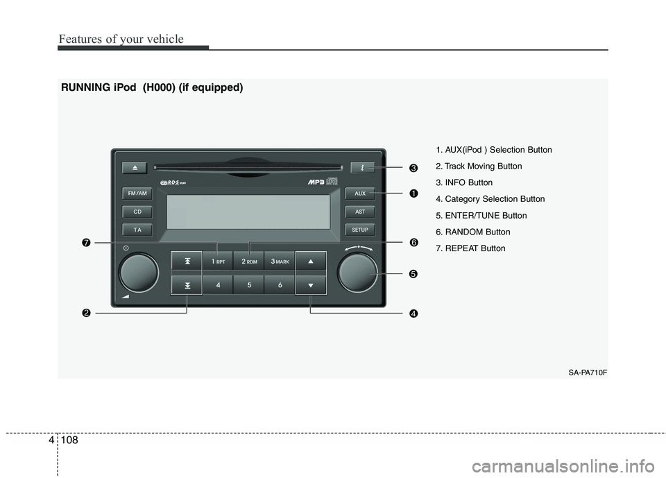 KIA PICANTO 2010 Owners Manual Features of your vehicle
108
4
1. AUX(iPod ) Selection Button
2. Track Moving Button
3. INFO Button
4. Category Selection Button
5. ENTER/TUNE Button
6. RANDOM Button
7. REPEAT Button
SA-PA710F
RUNNI KIA PICANTO 2010 Owners Manual Features of your vehicle
108
4
1. AUX(iPod ) Selection Button
2. Track Moving Button
3. INFO Button
4. Category Selection Button
5. ENTER/TUNE Button
6. RANDOM Button
7. REPEAT Button
SA-PA710F
RUNNI