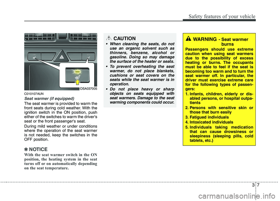 KIA PICANTO 2010  Owners Manual 37
Safety features of your vehicle
C010107AUN
Seat warmer (if equipped)
The seat warmer is provided to warm the 
front seats during cold weather. With the
ignition switch in the ON position, push
eith