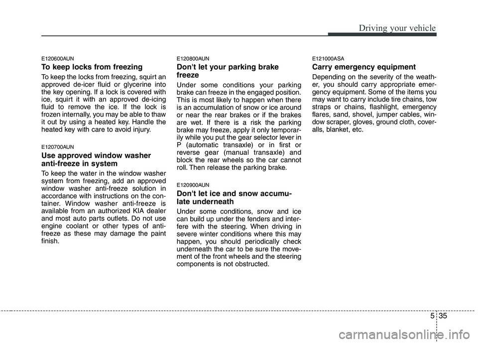 KIA PICANTO 2010 Owners Manual 535
Driving your vehicle
E120600AUN
To keep locks from freezing
To keep the locks from freezing, squirt an
approved de-icer fluid or glycerine into
the key opening. If a lock is covered with
ice, s KIA PICANTO 2010 Owners Manual 535
Driving your vehicle
E120600AUN
To keep locks from freezing
To keep the locks from freezing, squirt an
approved de-icer fluid or glycerine into
the key opening. If a lock is covered with
ice, s