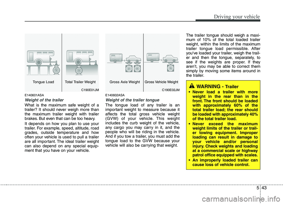 KIA PICANTO 2010 Owners Manual 543
Driving your vehicle
E140601ASA
Weight of the trailer
What is the maximum safe weight of a
trailer? It should never weigh more than
the maximum trailer weight with trailer
brakes. But even that c KIA PICANTO 2010 Owners Manual 543
Driving your vehicle
E140601ASA
Weight of the trailer
What is the maximum safe weight of a
trailer? It should never weigh more than
the maximum trailer weight with trailer
brakes. But even that c