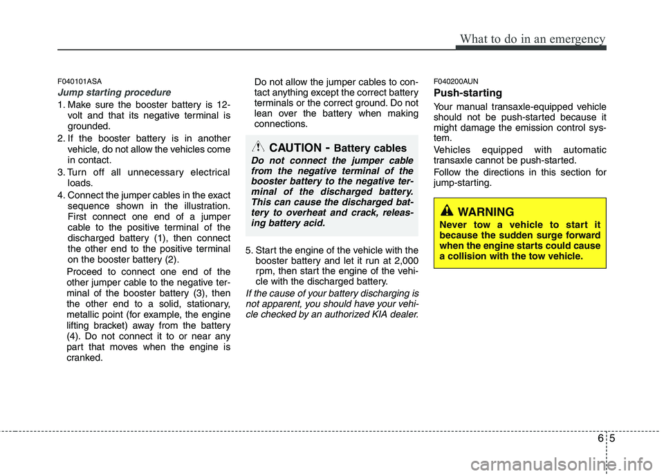 KIA PICANTO 2010 Owners Manual 65
What to do in an emergency
F040101ASA
Jump starting procedure
1. Make sure the booster battery is 12-volt and that its negative terminal is
grounded.
2. If the booster battery is in another vehic KIA PICANTO 2010 Owners Manual 65
What to do in an emergency
F040101ASA
Jump starting procedure
1. Make sure the booster battery is 12-volt and that its negative terminal is
grounded.
2. If the booster battery is in another vehic