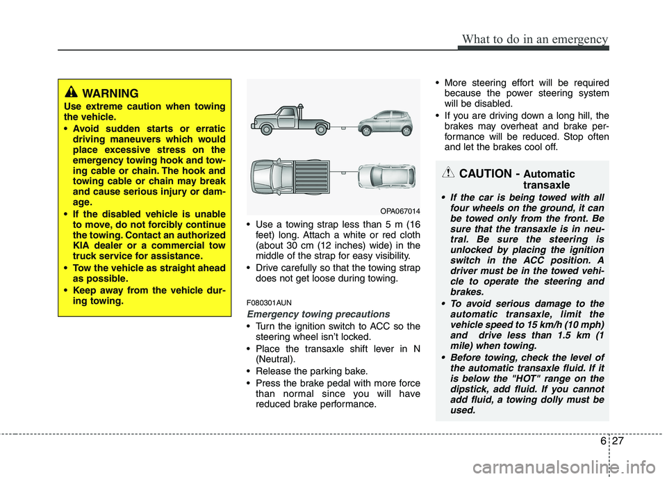 KIA PICANTO 2010  Owners Manual 627
What to do in an emergency
 Use a towing strap less than 5 m (16feet) long. Attach a white or red cloth (about 30 cm (12 inches) wide) in the
middle of the strap for easy visibility.
 Drive carefu