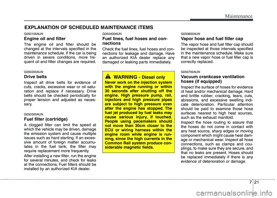 KIA PICANTO 2010 Owners Manual 721
Maintenance
EXPLANATION OF SCHEDULED MAINTENANCE ITEMS
G050100AUN Engine oil and filter The engine oil and filter should be
changed at the intervals specified in the
maintenance schedule. If the KIA PICANTO 2010 Owners Manual 721
Maintenance
EXPLANATION OF SCHEDULED MAINTENANCE ITEMS
G050100AUN Engine oil and filter The engine oil and filter should be
changed at the intervals specified in the
maintenance schedule. If the