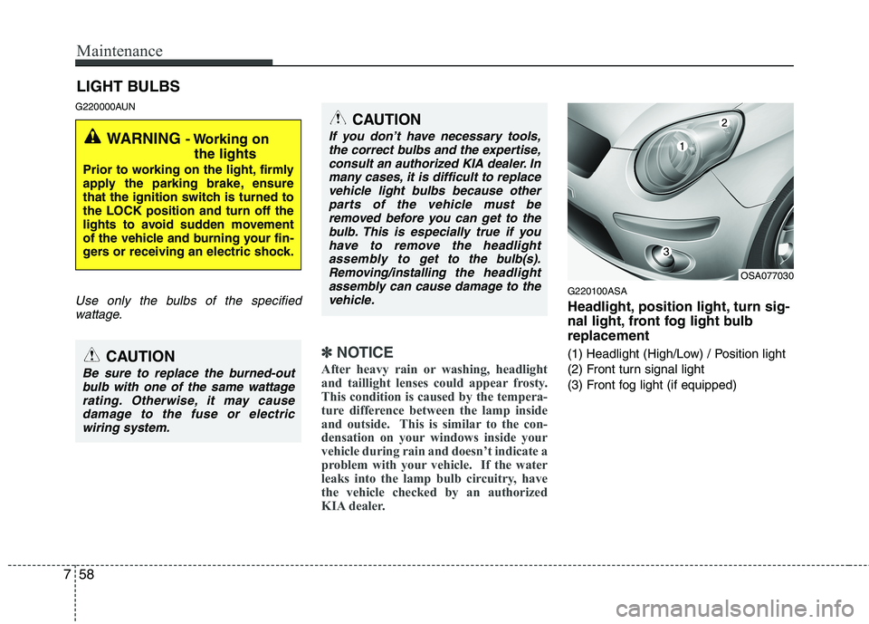 KIA PICANTO 2010 Owners Manual Maintenance
58
7
LIGHT BULBS
G220000AUN
Use only the bulbs of the specified wattage.
✽✽ NOTICE
After heavy rain or washing, headlight
and taillight lenses could appear frosty.
This condition is c KIA PICANTO 2010 Owners Manual Maintenance
58
7
LIGHT BULBS
G220000AUN
Use only the bulbs of the specified wattage.
✽✽ NOTICE
After heavy rain or washing, headlight
and taillight lenses could appear frosty.
This condition is c
