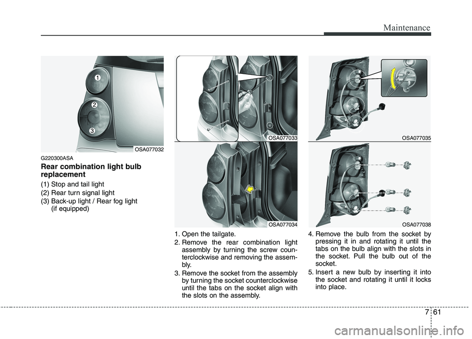 KIA PICANTO 2010 Owners Manual 761
Maintenance
G220300ASA
Rear combination light bulb replacement (1) Stop and tail light
(2) Rear turn signal light
(3) Back-up light / Rear fog light (if equipped)
1. Open the tailgate.
2. Remove KIA PICANTO 2010 Owners Manual 761
Maintenance
G220300ASA
Rear combination light bulb replacement (1) Stop and tail light
(2) Rear turn signal light
(3) Back-up light / Rear fog light (if equipped)
1. Open the tailgate.
2. Remove