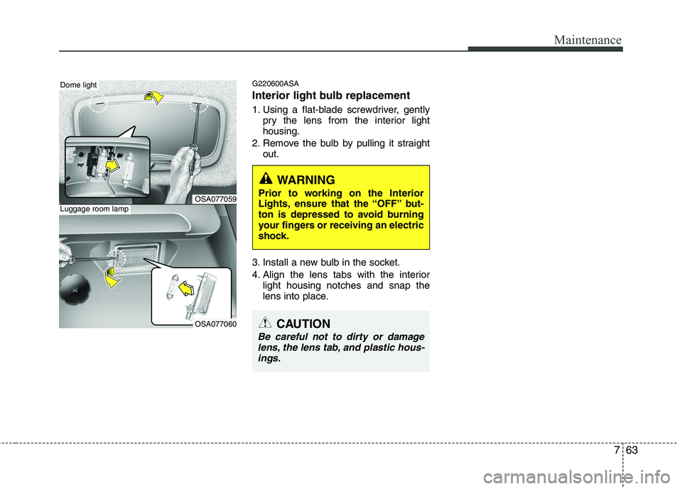 KIA PICANTO 2010 Owners Manual 763
Maintenance
G220600ASA
Interior light bulb replacement
1. Using a flat-blade screwdriver, gentlypry the lens from the interior light housing.
2. Remove the bulb by pulling it straight out.
3. In KIA PICANTO 2010 Owners Manual 763
Maintenance
G220600ASA
Interior light bulb replacement
1. Using a flat-blade screwdriver, gentlypry the lens from the interior light housing.
2. Remove the bulb by pulling it straight out.
3. In