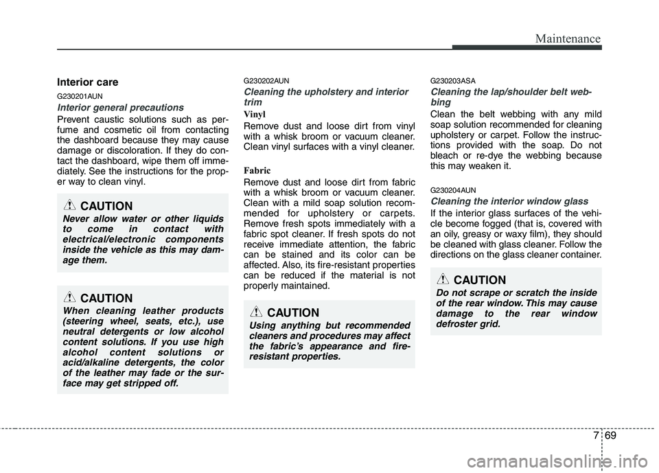 KIA PICANTO 2010 Owners Manual 769
Maintenance
Interior care
G230201AUN
Interior general precautions
Prevent caustic solutions such as per- fume and cosmetic oil from contacting
the dashboard because they may cause
damage or disc KIA PICANTO 2010 Owners Manual 769
Maintenance
Interior care
G230201AUN
Interior general precautions
Prevent caustic solutions such as per- fume and cosmetic oil from contacting
the dashboard because they may cause
damage or disc