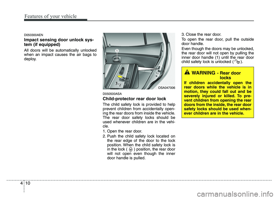 KIA PICANTO 2010 Manual Online Features of your vehicle
10
4
WARNING - Rear door
locks
If children accidentally open the 
rear doors while the vehicle is in
motion, they could fall out and be
severely injured or killed. To pre-
ven