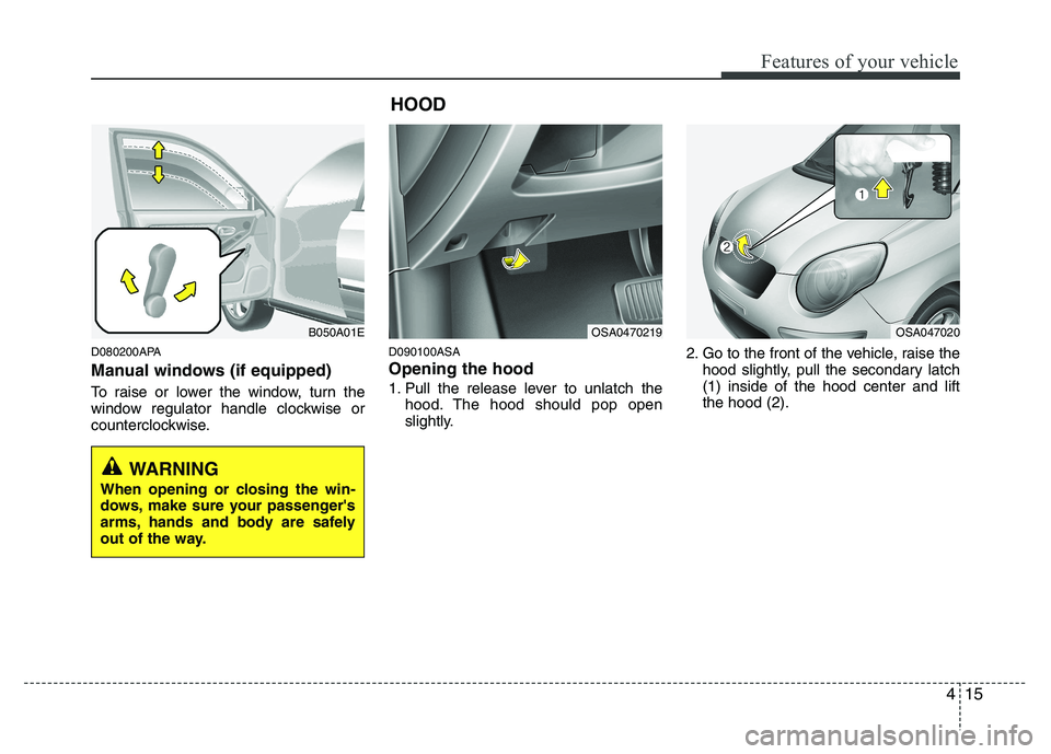 KIA PICANTO 2010 Owners Manual 415
Features of your vehicle
D080200APA
Manual windows (if equipped)
To raise or lower the window, turn the
window regulator handle clockwise or
counterclockwise.D090100ASA Opening the hood
1. Pu KIA PICANTO 2010 Owners Manual 415
Features of your vehicle
D080200APA
Manual windows (if equipped)
To raise or lower the window, turn the
window regulator handle clockwise or
counterclockwise.D090100ASA Opening the hood
1. Pu