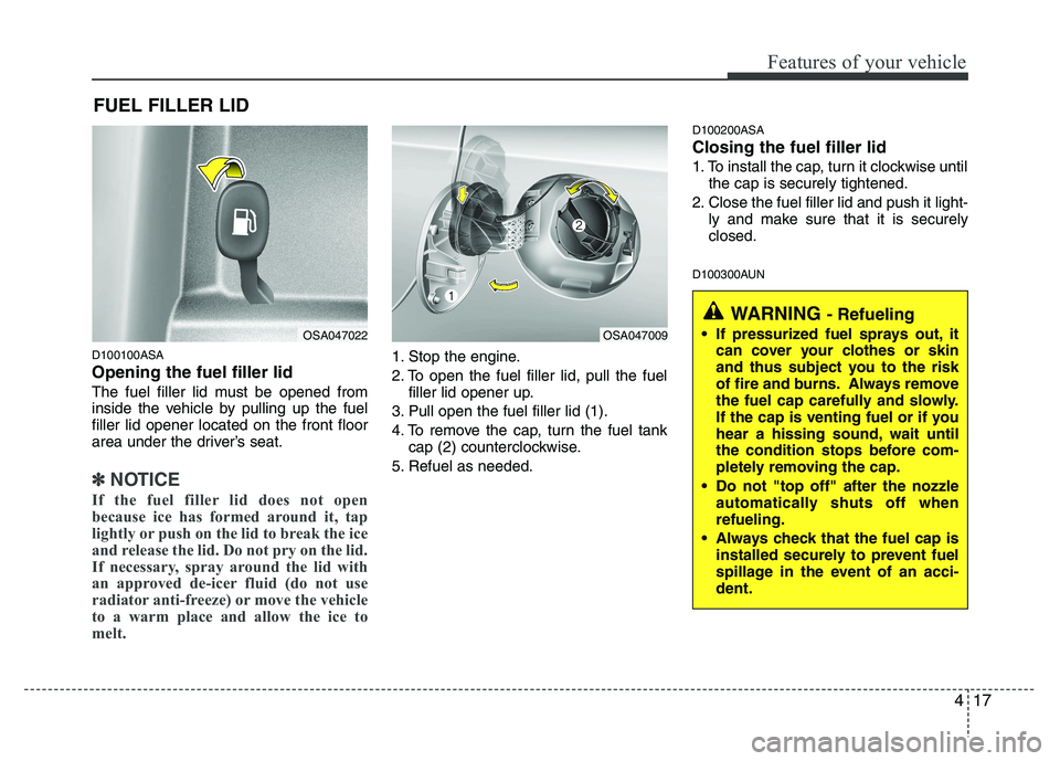 KIA PICANTO 2010  Owners Manual 417
Features of your vehicle
D100100ASA Opening the fuel filler lid 
The fuel filler lid must be opened from 
inside the vehicle by pulling up the fuelfiller lid opener located on the front floor
area