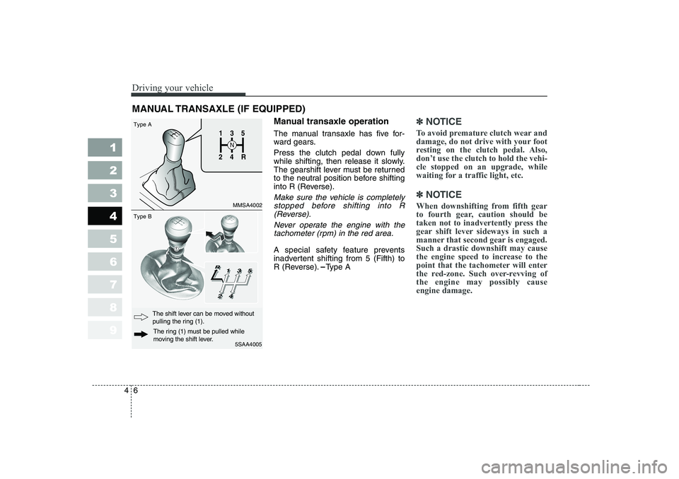 KIA PICANTO 2006 Owners Manual Driving your vehicle
6
4
1 23456789
Manual transaxle operation
The manual transaxle has five for-
ward gears.
Press the clutch pedal down fully
while shifting, then release it slowly.
The gearshif KIA PICANTO 2006 Owners Manual Driving your vehicle
6
4
1 23456789
Manual transaxle operation
The manual transaxle has five for-
ward gears.
Press the clutch pedal down fully
while shifting, then release it slowly.
The gearshif
