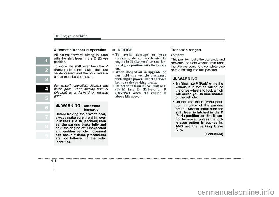 KIA PICANTO 2006 Owners Manual Driving your vehicle
8
4
1 23456789
Automatic transaxle operation
All normal forward driving is done
with the shift lever in the D (Drive)position.
To move the shift lever from the P
(Park) positi KIA PICANTO 2006 Owners Manual Driving your vehicle
8
4
1 23456789
Automatic transaxle operation
All normal forward driving is done
with the shift lever in the D (Drive)position.
To move the shift lever from the P
(Park) positi