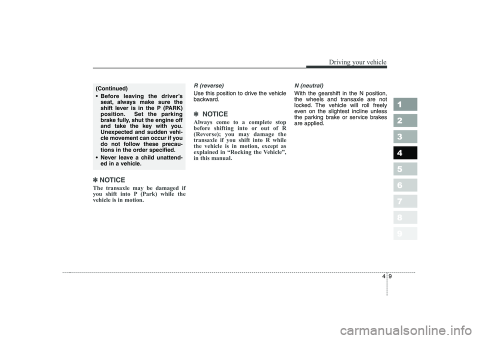 KIA PICANTO 2006 Owners Manual 49
1 23456789
Driving your vehicle
✽✽
NOTICE
The transaxle may be damaged if
you shift into P (Park) while thevehicle is in motion.
R (reverse)
Use this position to drive the vehicle
backward.
KIA PICANTO 2006 Owners Manual 49
1 23456789
Driving your vehicle
✽✽
NOTICE
The transaxle may be damaged if
you shift into P (Park) while thevehicle is in motion.
R (reverse)
Use this position to drive the vehicle
backward.