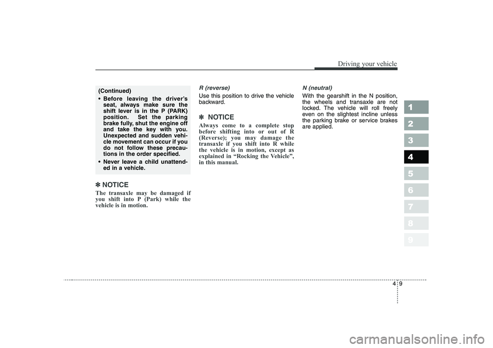KIA PICANTO 2006  Owners Manual 49
1 23456789
Driving your vehicle
✽✽ 
NOTICE
The transaxle may be damaged if 
you shift into P (Park) while thevehicle is in motion.
R (reverse)
Use this position to drive the vehicle 
backward.
