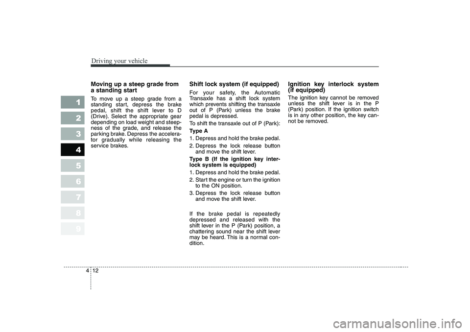KIA PICANTO 2006  Owners Manual Driving your vehicle
12
4
1 23456789
Moving up a steep grade from 
a standing start 
To move up a steep grade from a 
standing start, depress the brake
pedal, shift the shift lever to D
(Drive). Selec