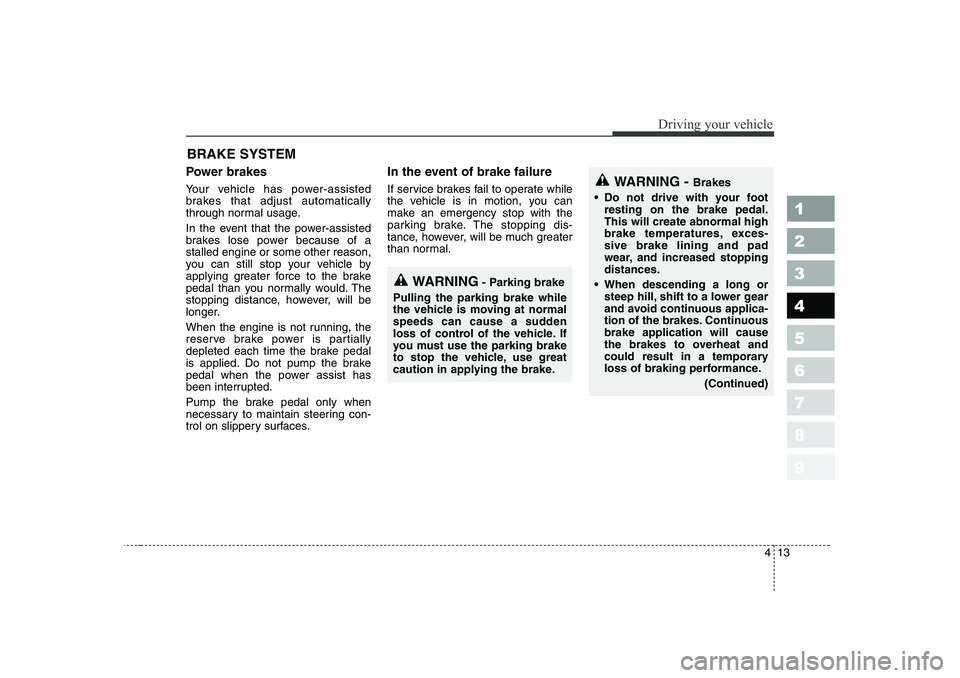 KIA PICANTO 2006  Owners Manual 413
1 23456789
Driving your vehicle
Power brakes   
Your vehicle has power-assisted 
brakes that adjust automatically
through normal usage. 
In the event that the power-assisted 
brakes lose power bec