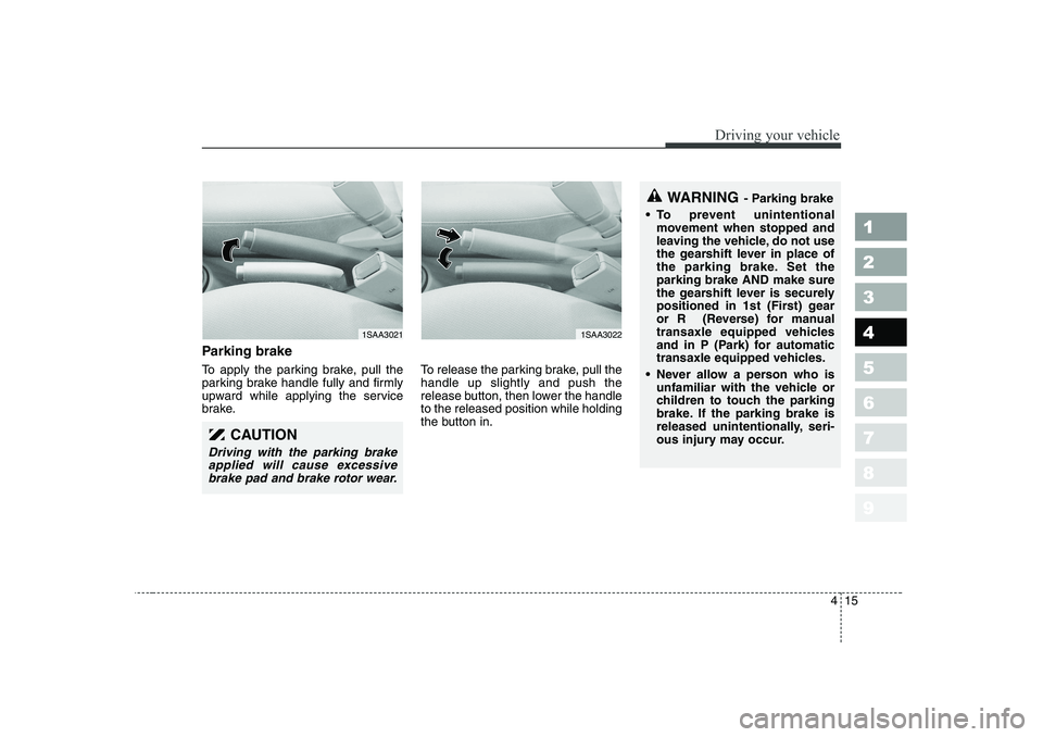 KIA PICANTO 2006  Owners Manual 415
1 23456789
Driving your vehicle
Parking brake   
To apply the parking brake, pull the 
parking brake handle fully and firmly
upward while applying the service
brake.To release the parking brake, p