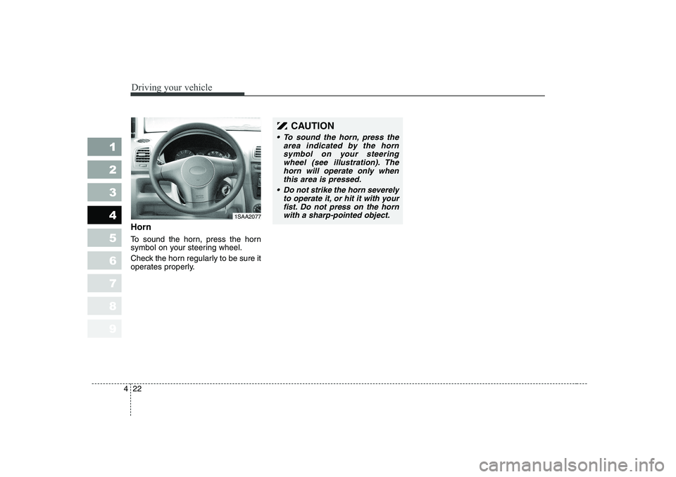 KIA PICANTO 2006 Owners Manual Driving your vehicle
22
4
1 23456789
Horn
To sound the horn, press the horn
symbol on your steering wheel.
Check the horn regularly to be sure it
operates properly.
CAUTION
To sound the horn, pr KIA PICANTO 2006 Owners Manual Driving your vehicle
22
4
1 23456789
Horn
To sound the horn, press the horn
symbol on your steering wheel.
Check the horn regularly to be sure it
operates properly.
CAUTION
To sound the horn, pr