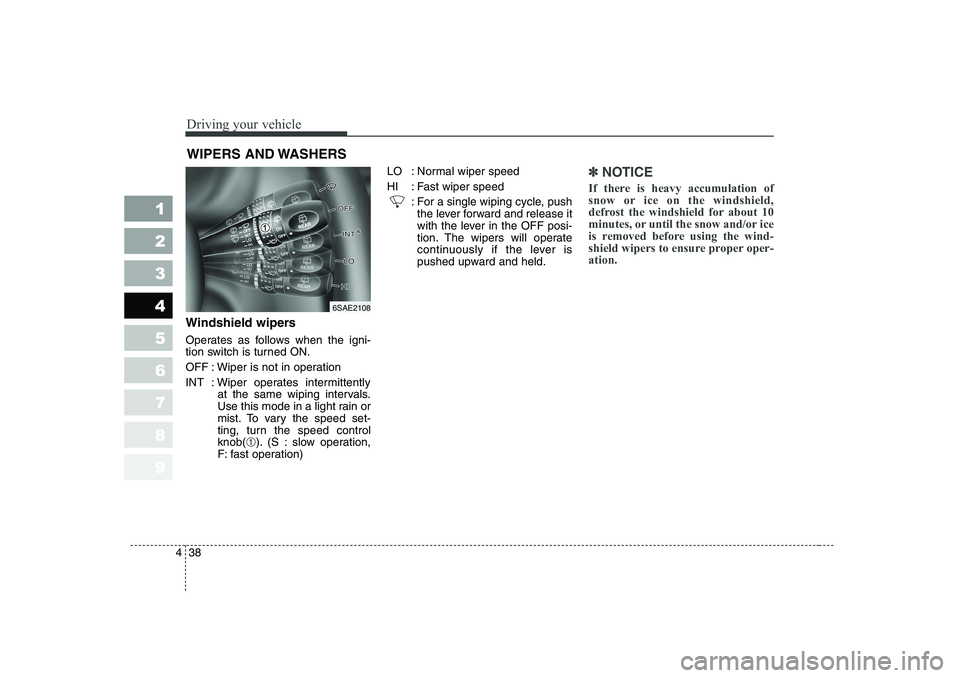 KIA PICANTO 2006 Owners Manual Driving your vehicle
38
4
1 23456789
Windshield wipers
Operates as follows when the igni-
tion switch is turned ON.
OFF : Wiper is not in operation
INT : Wiper operates intermittently
at the same KIA PICANTO 2006 Owners Manual Driving your vehicle
38
4
1 23456789
Windshield wipers
Operates as follows when the igni-
tion switch is turned ON.
OFF : Wiper is not in operation
INT : Wiper operates intermittently
at the same