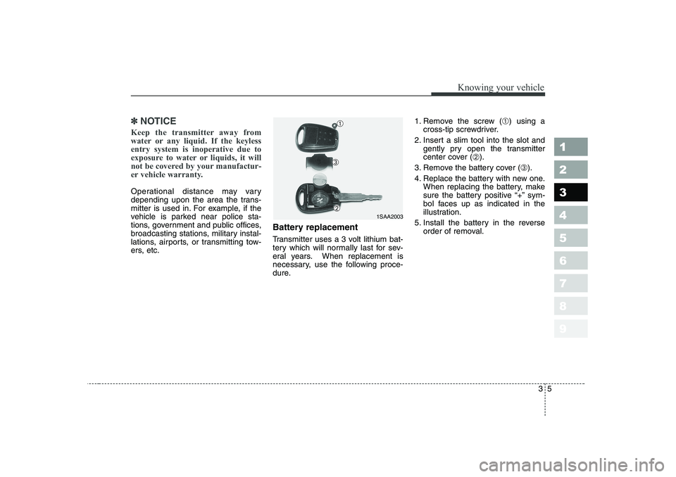 KIA PICANTO 2006  Owners Manual 35
1 23456789
Knowing your vehicle
✽✽NOTICE
Keep the transmitter away from 
water or any liquid. If the keylessentry system is inoperative due to
exposure to water or liquids, it will
not be cover