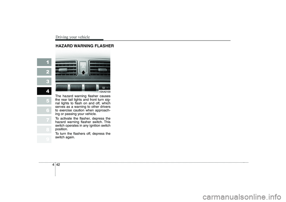 KIA PICANTO 2006 Owners Manual Driving your vehicle
42
4
1 23456789
The hazard warning flasher causes
the rear tail lights and front turn sig-
nal lights to flash on and off, which
serves as a warning to other drivers
to exercise KIA PICANTO 2006 Owners Manual Driving your vehicle
42
4
1 23456789
The hazard warning flasher causes
the rear tail lights and front turn sig-
nal lights to flash on and off, which
serves as a warning to other drivers
to exercise