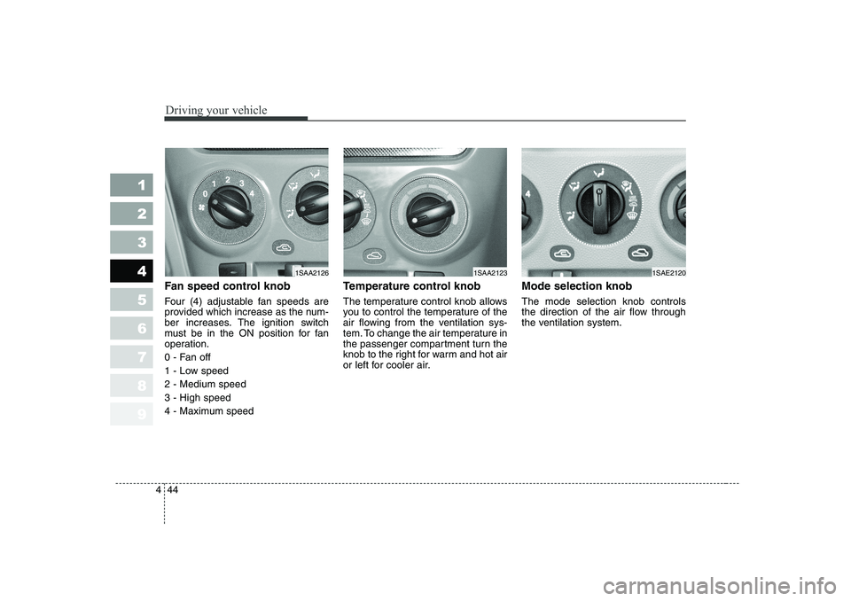 KIA PICANTO 2006 Owners Manual Driving your vehicle
44
4
1 23456789
Fan speed control knob
Four (4) adjustable fan speeds are
provided which increase as the num-
ber increases. The ignition switch
must be in the ON position for KIA PICANTO 2006 Owners Manual Driving your vehicle
44
4
1 23456789
Fan speed control knob
Four (4) adjustable fan speeds are
provided which increase as the num-
ber increases. The ignition switch
must be in the ON position for