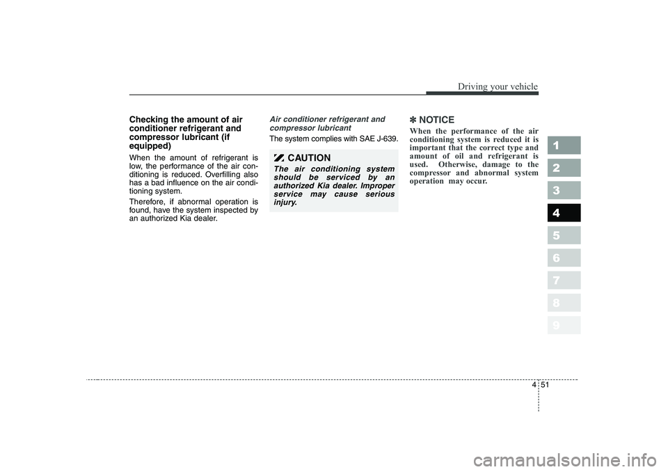 KIA PICANTO 2006  Owners Manual 451
1 23456789
Driving your vehicle
Checking the amount of air 
conditioner refrigerant andcompressor lubricant (ifequipped) 
When the amount of refrigerant is 
low, the performance of the air con-
di