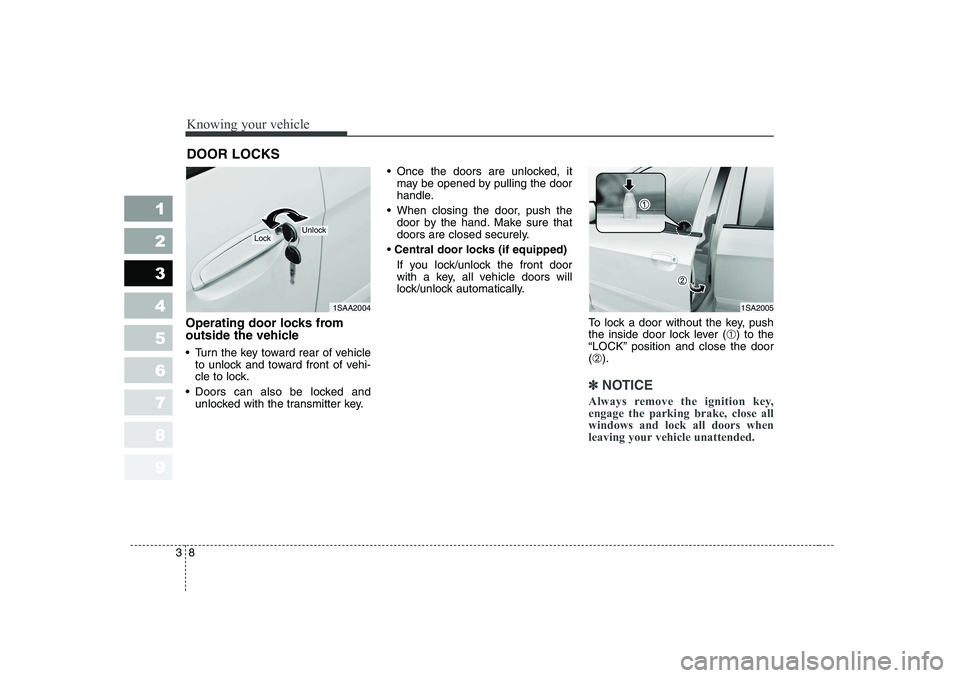KIA PICANTO 2006 User Guide Knowing your vehicle
8
3
1 23456789
Operating door locks from
outside the vehicle
Turn the key toward rear of vehicle
to unlock and toward front of vehi-
cle to lock.
Doors can also be locked KIA PICANTO 2006 User Guide Knowing your vehicle
8
3
1 23456789
Operating door locks from
outside the vehicle
Turn the key toward rear of vehicle
to unlock and toward front of vehi-
cle to lock.
Doors can also be locked