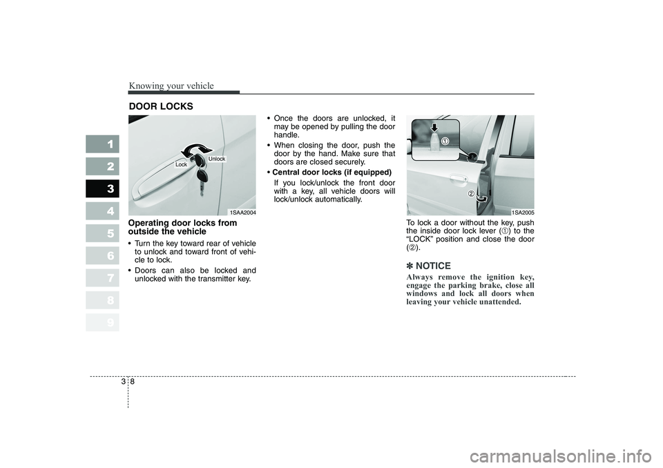 KIA PICANTO 2006  Owners Manual Knowing your vehicle
8
3
1 23456789
Operating door locks from 
outside the vehicle  
 Turn the key toward rear of vehicle
to unlock and toward front of vehi- 
cle to lock.
 Doors can also be locked 