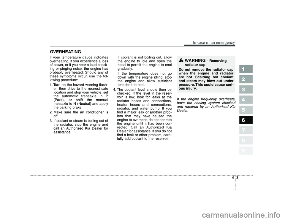 KIA PICANTO 2006 Owners Manual 63
In case of an emergency
OVERHEATING
If your temperature gauge indicates
overheating, if you experience a loss
of power, or if you hear a loud knock-
ing or pinging noise, the engine has
probably KIA PICANTO 2006 Owners Manual 63
In case of an emergency
OVERHEATING
If your temperature gauge indicates
overheating, if you experience a loss
of power, or if you hear a loud knock-
ing or pinging noise, the engine has
probably