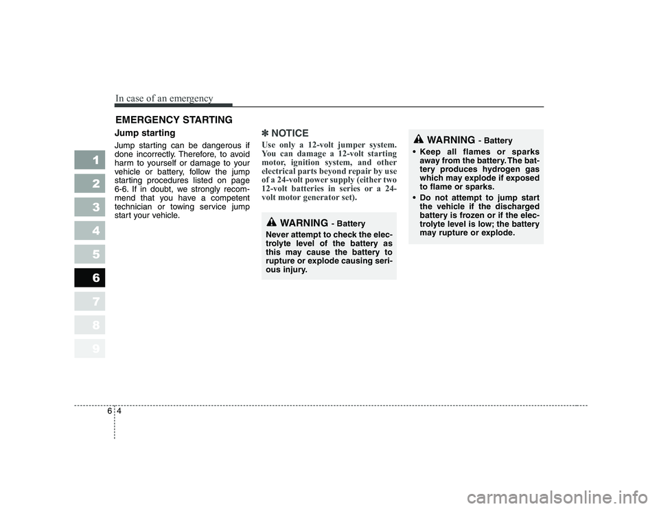 KIA PICANTO 2006 Owners Manual In case of an emergency
4
6
EMERGENCY STARTING
Jump starting
Jump starting can be dangerous if
done incorrectly. Therefore, to avoid
harm to yourself or damage to your
vehicle or battery, follow KIA PICANTO 2006 Owners Manual In case of an emergency
4
6
EMERGENCY STARTING
Jump starting
Jump starting can be dangerous if
done incorrectly. Therefore, to avoid
harm to yourself or damage to your
vehicle or battery, follow