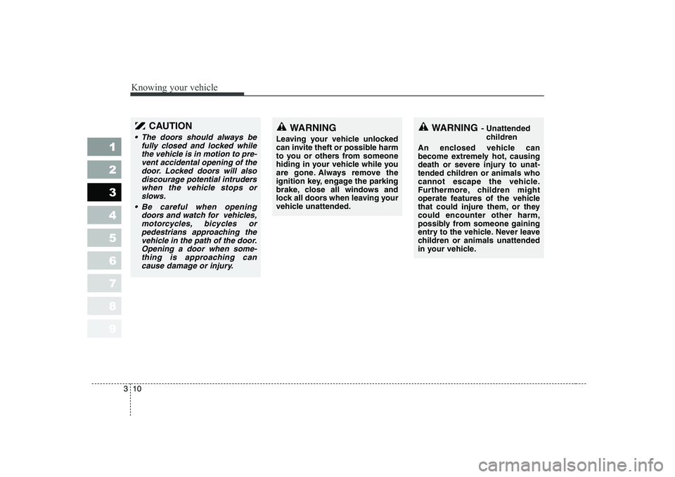 KIA PICANTO 2006  Owners Manual Knowing your vehicle
10
3
1 23456789
CAUTION 
• The doors should always be
fully closed and locked whilethe vehicle is in motion to pre- vent accidental opening of thedoor. Locked doors will alsodis