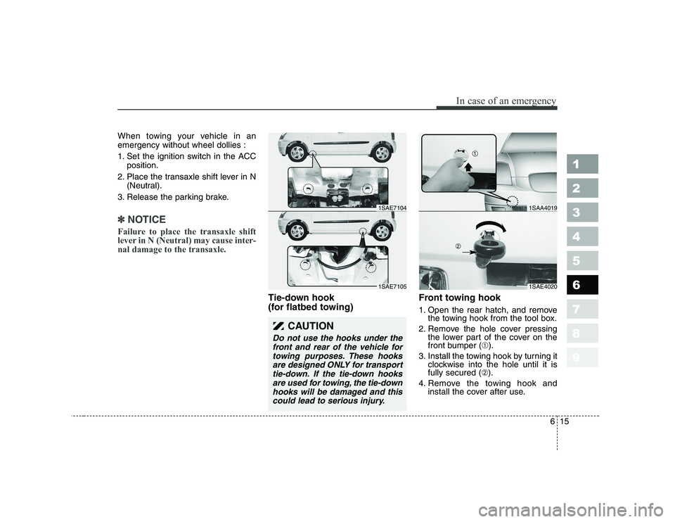 KIA PICANTO 2006 Owners Manual 615
In case of an emergency
1 23456789
When towing your vehicle in an emergency without wheel dollies :
1. Set the ignition switch in the ACCposition.
2. Place the transaxle shift lever in N (Neutral KIA PICANTO 2006 Owners Manual 615
In case of an emergency
1 23456789
When towing your vehicle in an emergency without wheel dollies :
1. Set the ignition switch in the ACCposition.
2. Place the transaxle shift lever in N (Neutral
