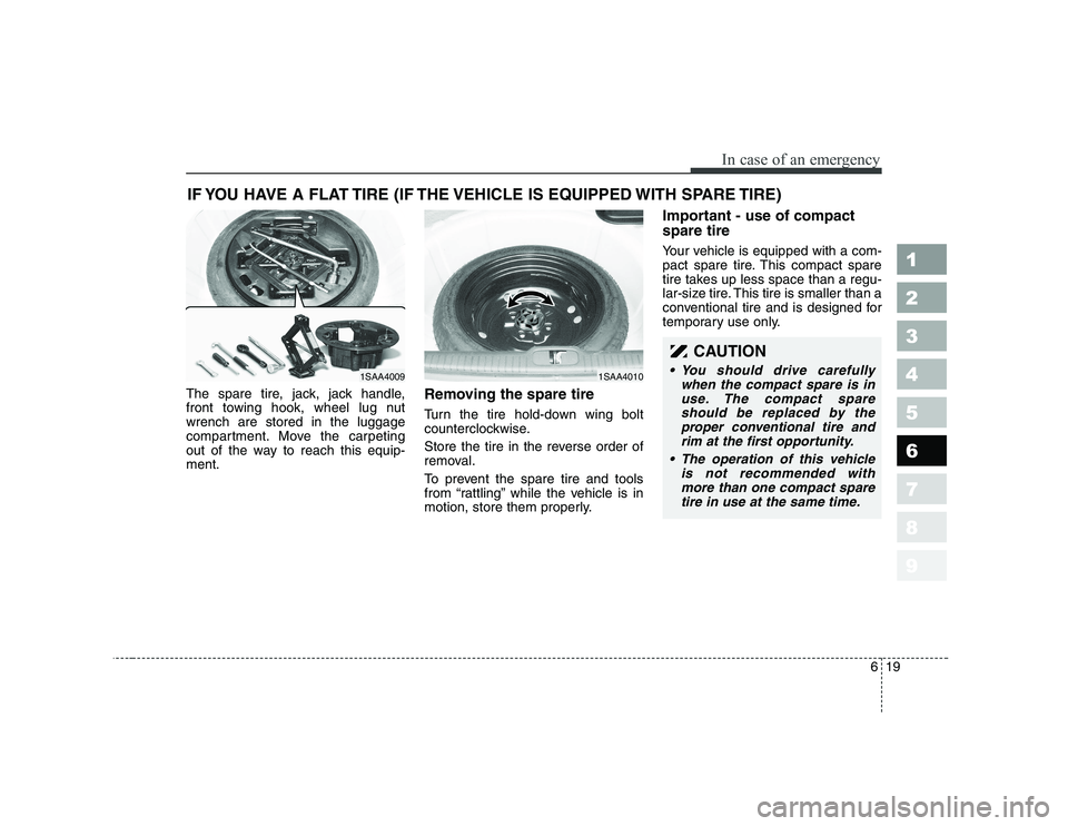 KIA PICANTO 2006 Owners Manual 619
In case of an emergency
1 23456789
IF YOU HAVE A FLAT TIRE (IF THE VEHICLE IS EQUIPPED WITH SPARE TIRE)
The spare tire, jack, jack handle,
front towing hook, wheel lug nutwrench are stored in the KIA PICANTO 2006 Owners Manual 619
In case of an emergency
1 23456789
IF YOU HAVE A FLAT TIRE (IF THE VEHICLE IS EQUIPPED WITH SPARE TIRE)
The spare tire, jack, jack handle,
front towing hook, wheel lug nutwrench are stored in the