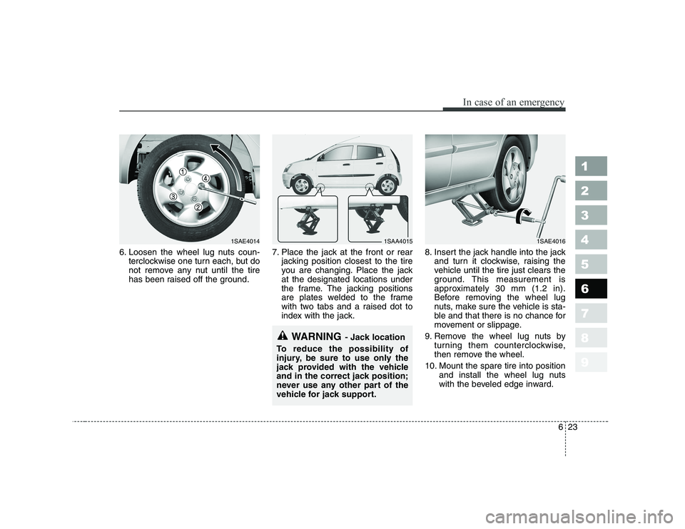 KIA PICANTO 2006 Owners Manual 623
In case of an emergency
1 23456789
6. Loosen the wheel lug nuts coun-terclockwise one turn each, but do
not remove any nut until the tire
has been raised off the ground. 7. Place the jack at the KIA PICANTO 2006 Owners Manual 623
In case of an emergency
1 23456789
6. Loosen the wheel lug nuts coun-terclockwise one turn each, but do
not remove any nut until the tire
has been raised off the ground. 7. Place the jack at the