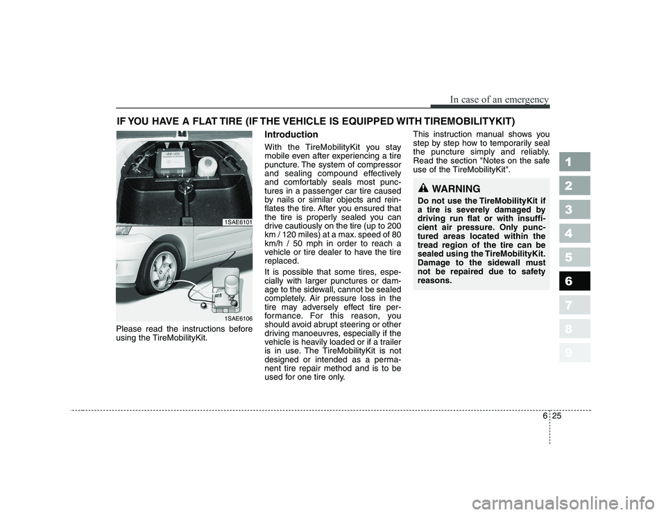 KIA PICANTO 2006 Owners Manual 625
In case of an emergency
1 23456789
IF YOU HAVE A FLAT TIRE (IF THE VEHICLE IS EQUIPPED WITH TIREMOBILITYKIT)
Please read the instructions before
using the TireMobilityKit. Introduction
With the KIA PICANTO 2006 Owners Manual 625
In case of an emergency
1 23456789
IF YOU HAVE A FLAT TIRE (IF THE VEHICLE IS EQUIPPED WITH TIREMOBILITYKIT)
Please read the instructions before
using the TireMobilityKit. Introduction
With the