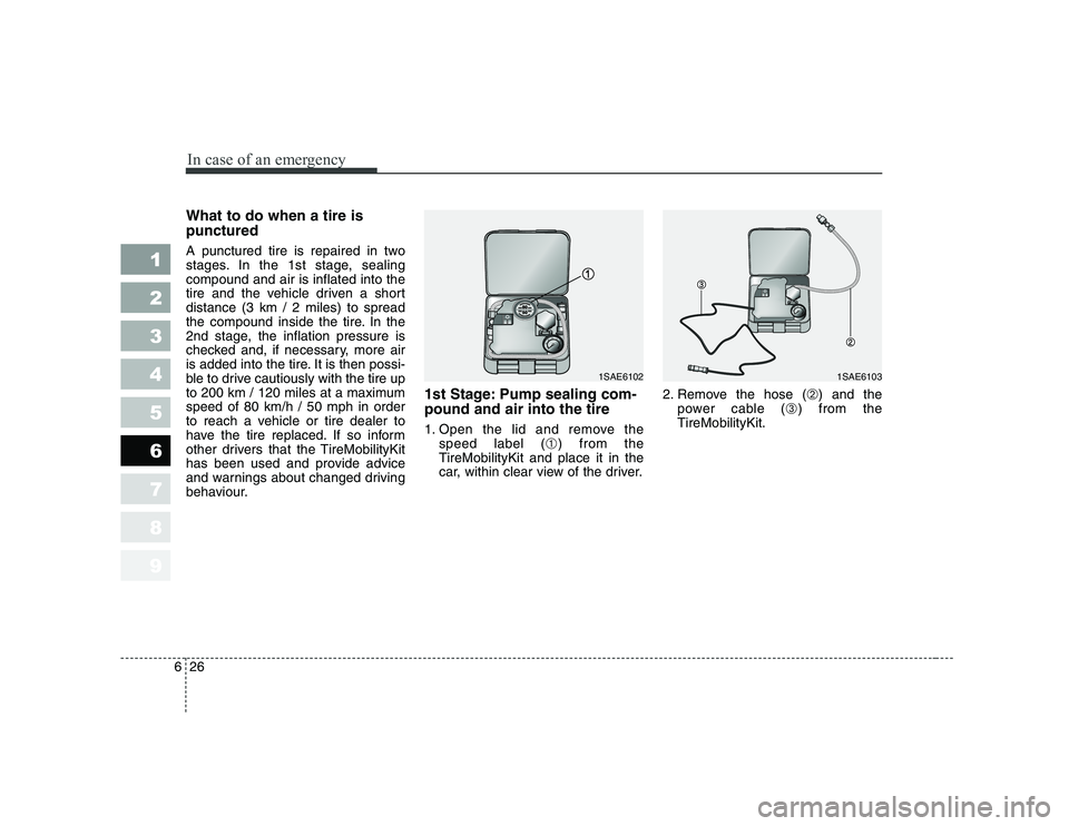 KIA PICANTO 2006 Owners Manual In case of an emergency
26
6
1 23456789
What to do when a tire is punctured
A punctured tire is repaired in two
stages. In the 1st stage, sealingcompound and air is inflated into the
tire and the ve KIA PICANTO 2006 Owners Manual In case of an emergency
26
6
1 23456789
What to do when a tire is punctured
A punctured tire is repaired in two
stages. In the 1st stage, sealingcompound and air is inflated into the
tire and the ve