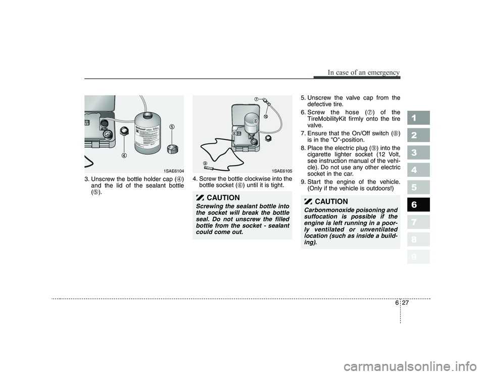 KIA PICANTO 2006 Owners Manual 627
In case of an emergency
1 23456789
3. Unscrew the bottle holder cap (➃)
and the lid of the sealant bottle ( ➄ ). 4. Screw the bottle clockwise into the
bottle socket ( ➅) until it is tight. KIA PICANTO 2006 Owners Manual 627
In case of an emergency
1 23456789
3. Unscrew the bottle holder cap (➃)
and the lid of the sealant bottle ( ➄ ). 4. Screw the bottle clockwise into the
bottle socket ( ➅) until it is tight.