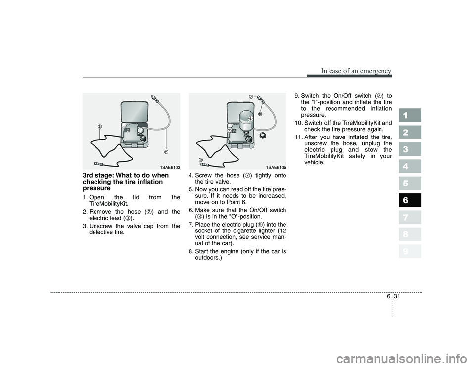 KIA PICANTO 2006 Owners Manual 631
In case of an emergency
1 23456789
3rd stage: What to do when
checking the tire inflationpressure
1. Open the lid from theTireMobilityKit.
2. Remove the hose ( ➁) and the
electric lead ( ➂). KIA PICANTO 2006 Owners Manual 631
In case of an emergency
1 23456789
3rd stage: What to do when
checking the tire inflationpressure
1. Open the lid from theTireMobilityKit.
2. Remove the hose ( ➁) and the
electric lead ( ➂).