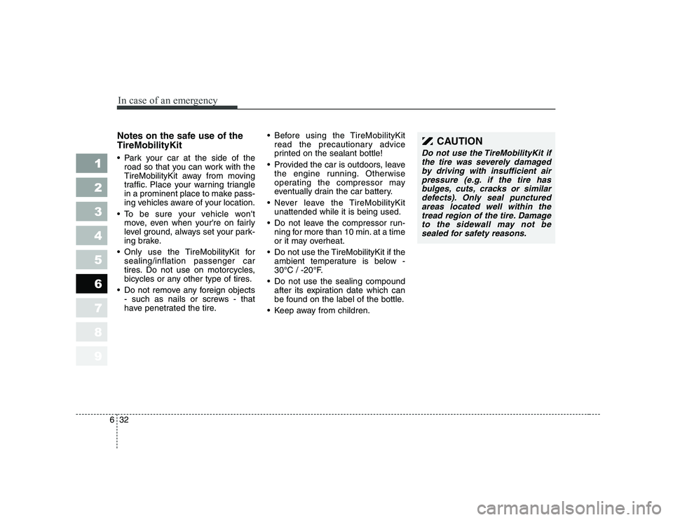 KIA PICANTO 2006 Owners Manual In case of an emergency
32
6
1 23456789
Notes on the safe use of the TireMobilityKit
Park your car at the side of the
road so that you can work with the
TireMobilityKit away from moving
traffic. P KIA PICANTO 2006 Owners Manual In case of an emergency
32
6
1 23456789
Notes on the safe use of the TireMobilityKit
Park your car at the side of the
road so that you can work with the
TireMobilityKit away from moving
traffic. P