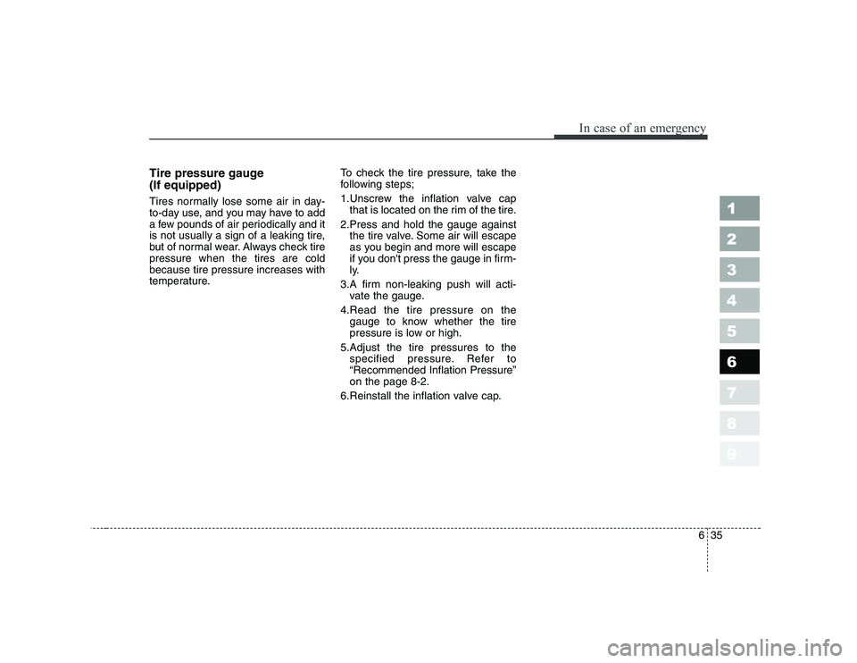 KIA PICANTO 2006 Owners Manual 635
In case of an emergency
1 23456789
Tire pressure gauge (If equipped)
Tires normally lose some air in day-
to-day use, and you may have to add
a few pounds of air periodically and it
is not usua KIA PICANTO 2006 Owners Manual 635
In case of an emergency
1 23456789
Tire pressure gauge (If equipped)
Tires normally lose some air in day-
to-day use, and you may have to add
a few pounds of air periodically and it
is not usua